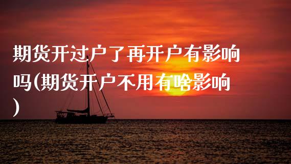 期货开过户了再开户有影响吗(期货开户不用有啥影响)_https://www.xmqjcw.com_期货百科_第1张