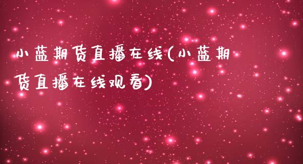小蓝期货直播在线(小蓝期货直播在线观看)_https://www.xmqjcw.com_期货百科_第1张