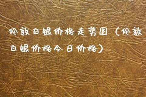 伦敦白银价格走势图（伦敦白银价格今日价格）_https://www.xmqjcw.com_期货直播室_第1张