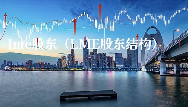lme股东（LME股东结构）_https://www.xmqjcw.com_期货投资_第1张