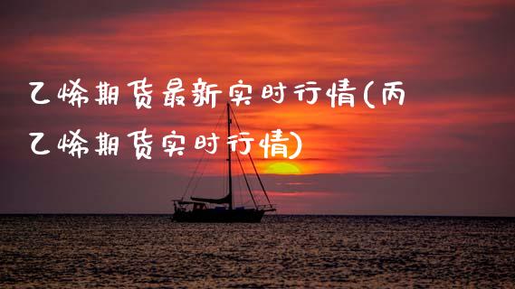 乙烯期货最新实时行情(丙乙烯期货实时行情)_https://www.xmqjcw.com_期货百科_第1张