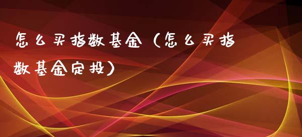 怎么买指数基金（怎么买指数基金定投）_https://www.xmqjcw.com_期货行情_第1张