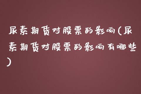 尿素期货对股票的影响(尿素期货对股票的影响有哪些)_https://www.xmqjcw.com_期货直播室_第1张