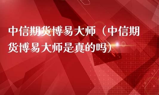 中信期货博易**（中信期货博易**是真的吗）_https://www.xmqjcw.com_期货投资_第1张