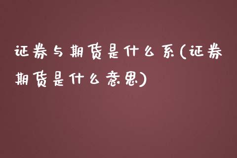 证券与期货是什么系(证券期货是什么意思)_https://www.xmqjcw.com_期货百科_第1张