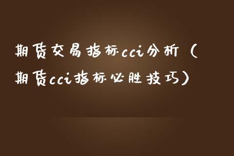 期货交易指标cci分析（期货cci指标必胜技巧）_https://www.xmqjcw.com_期货投资_第1张