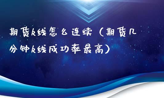 期货k线怎么连续（期货几分钟k线成功率最高）_https://www.xmqjcw.com_期货投资_第1张