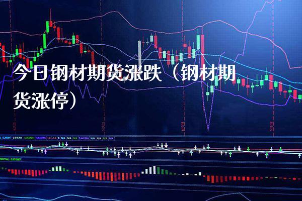 今日钢材期货涨跌（钢材期货涨停）_https://www.xmqjcw.com_期货投资_第1张