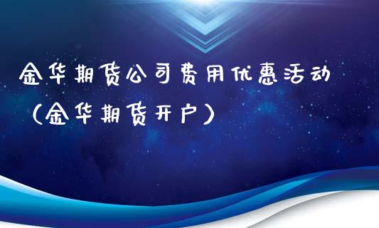 金华期货公司费用优惠活动（金华期货开户）_https://www.xmqjcw.com_期货投资_第1张
