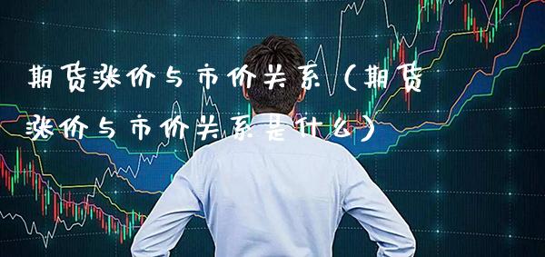 期货涨价与市价关系（期货涨价与市价关系是什么）_https://www.xmqjcw.com_期货行情_第1张