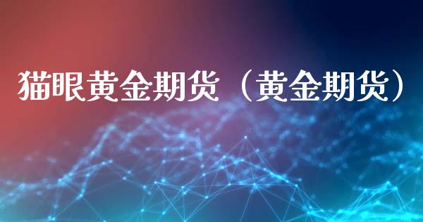 猫眼黄金期货（黄金期货）_https://www.xmqjcw.com_期货投资_第1张