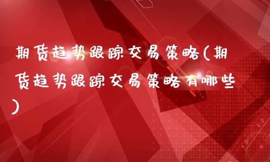 期货趋势**交易策略(期货趋势**交易策略有哪些)_https://www.xmqjcw.com_期货直播室_第1张