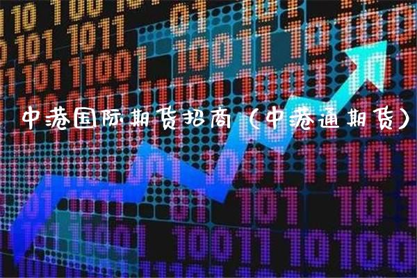 中港国际期货**（中港通期货）_https://www.xmqjcw.com_期货直播室_第1张