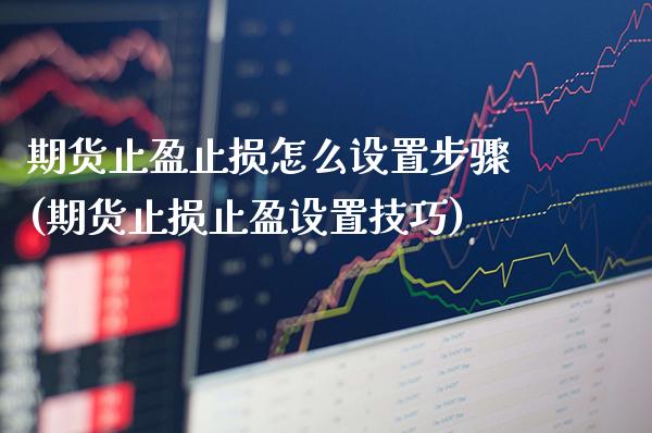 期货止盈止损怎么设置步骤(期货止损止盈设置技巧)_https://www.xmqjcw.com_期货百科_第1张