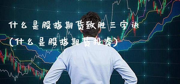什么是股指期货致胜三字诀(什么是股指期货投资)_https://www.xmqjcw.com_期货百科_第1张