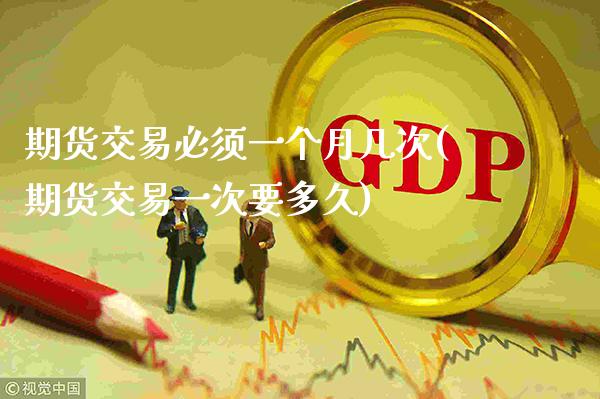 期货交易必须一个月几次(期货交易一次要多久)_期货百科_第1张_秦聚理财 期货交易必须一个月几次(期货交易一次要多久)_https://www.xmqjcw.com_期货百科_第1张