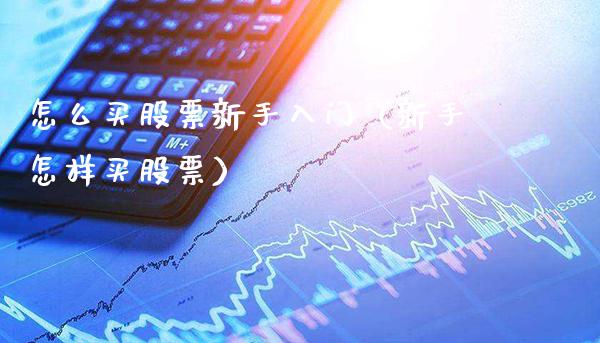 怎么买股票新手入门（新手怎样买股票）_https://www.xmqjcw.com_期货直播室_第1张