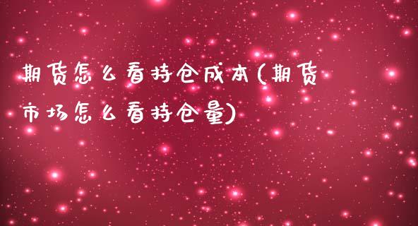 期货怎么看持仓成本(期货市场怎么看持仓量)_https://www.xmqjcw.com_期货行情_第1张