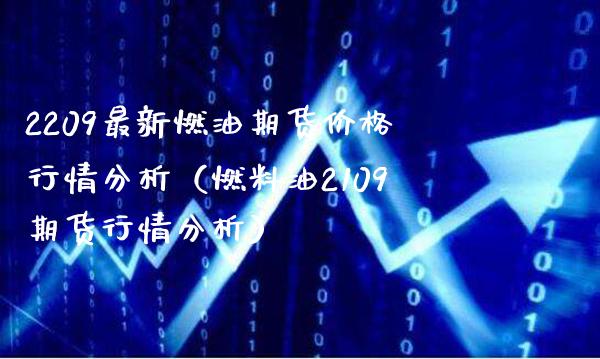 2209最新燃油期货价格行情分析（燃料油2109期货行情分析）_https://www.xmqjcw.com_期货直播室_第1张