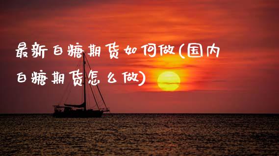 最新白糖期货如何做(国内白糖期货怎么做)_https://www.xmqjcw.com_期货百科_第1张