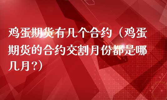 鸡蛋期货有几个合约（鸡蛋期货的合约交割月份都是哪几月?）_https://www.xmqjcw.com_期货直播室_第1张