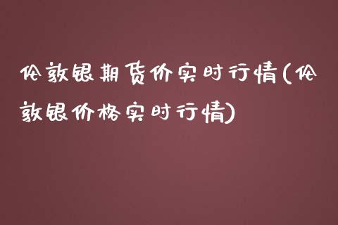 伦敦银期货价实时行情(伦敦银价格实时行情)_https://www.xmqjcw.com_期货开户_第1张