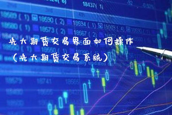 光大期货交易界面如何操作（光大期货交易系统）_https://www.xmqjcw.com_期货投资_第1张