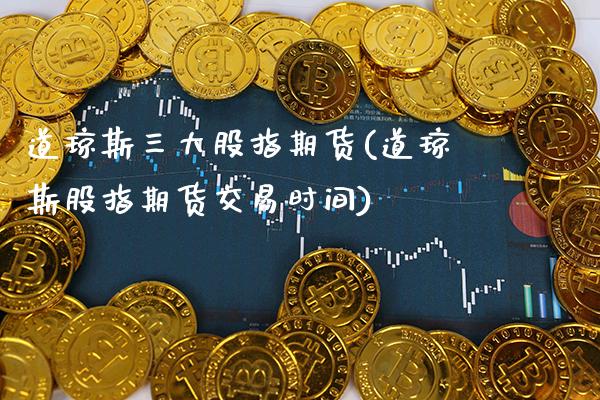 道琼斯三大股指期货(道琼斯股指期货交易时间)_https://www.xmqjcw.com_期货百科_第1张