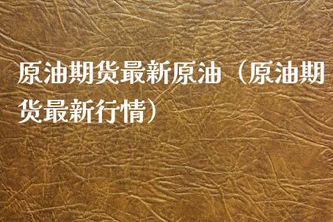 原油期货最新原油（原油期货最新行情）_https://www.xmqjcw.com_期货投资_第1张