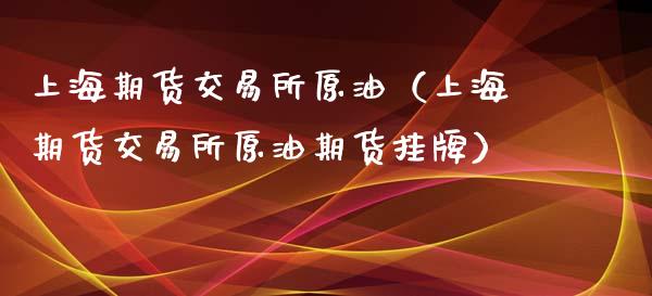 上海期货交易所原油（上海期货交易所原油期货挂牌）_https://www.xmqjcw.com_期货行情_第1张