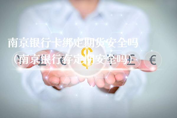 南京***绑定期货安全吗（南京银行存定期安全吗）_https://www.xmqjcw.com_期货直播室_第1张