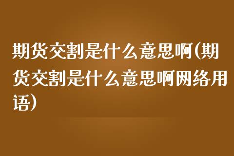 期货交割是什么意思啊(期货交割是什么意思啊网络用语)_https://www.xmqjcw.com_期货行情_第1张