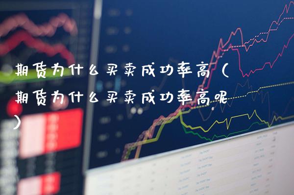 期货为什么买卖成功率高（期货为什么买卖成功率高呢）_https://www.xmqjcw.com_期货直播室_第1张
