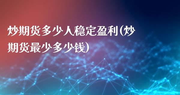 炒期货多少人稳定盈利(炒期货最少多少钱)_https://www.xmqjcw.com_期货行情_第1张