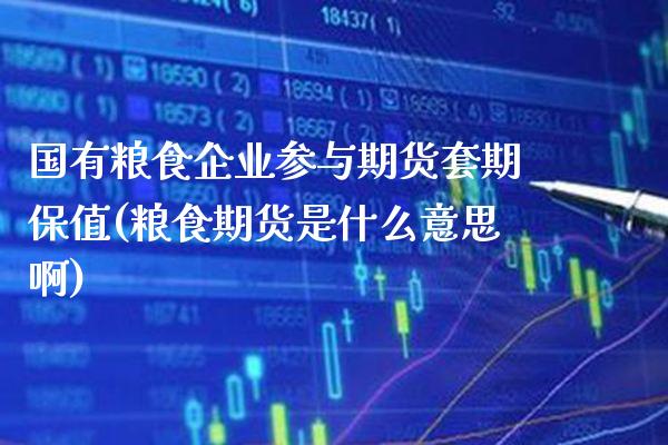 国有粮食企业参与期货套期保值(粮食期货是什么意思啊)_https://www.xmqjcw.com_期货直播室_第1张