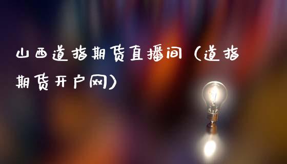 山西道指期货直播间（道指期货开户网）_https://www.xmqjcw.com_期货投资_第1张