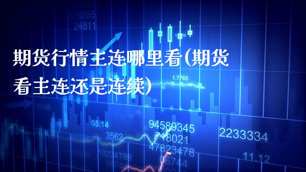 期货行情主连哪里看(期货看主连还是连续)_https://www.xmqjcw.com_期货百科_第1张
