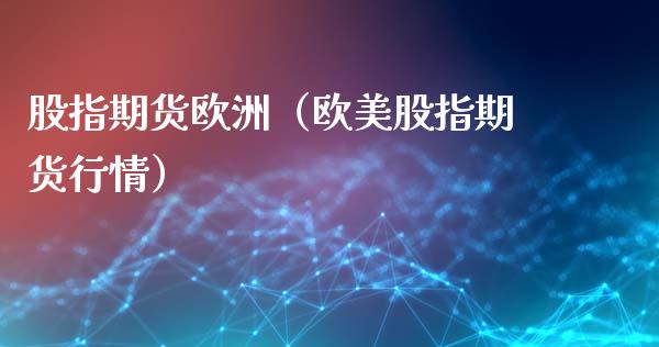 股指期货欧洲（欧美股指期货行情）_https://www.xmqjcw.com_期货投资_第1张