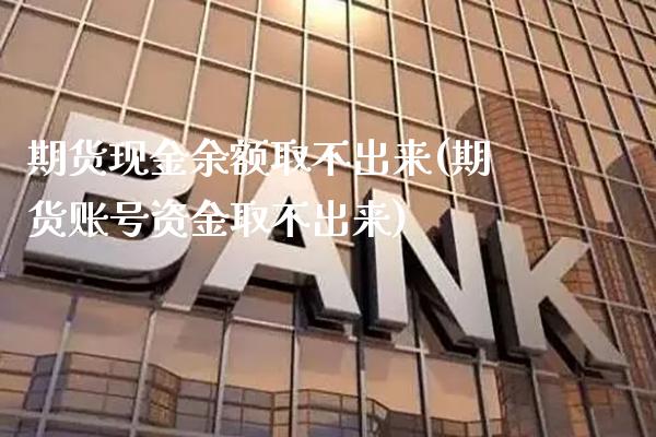 期货现金余额取不出来(期货账号资金取不出来)_https://www.xmqjcw.com_期货直播室_第1张