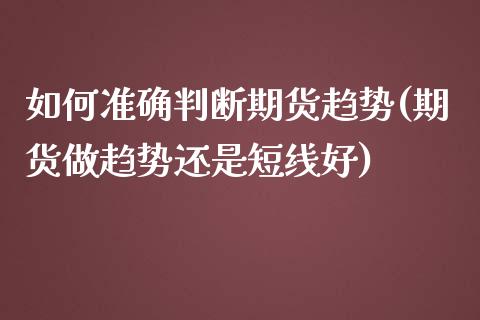如何准确判断期货趋势(期货做趋势还是短线好)_https://www.xmqjcw.com_期货百科_第1张