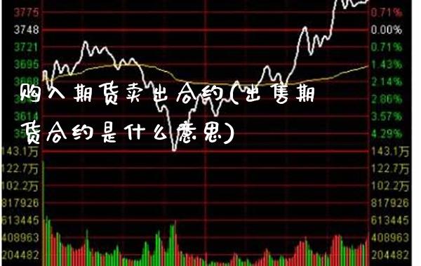 购入期货卖出合约(出售期货合约是什么意思)_https://www.xmqjcw.com_期货百科_第1张