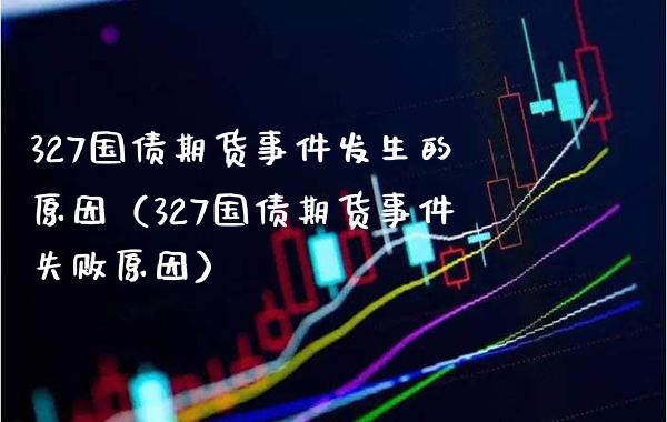 327国债期货事件发生的原因（327国债期货事件失败原因）_https://www.xmqjcw.com_期货投资_第1张