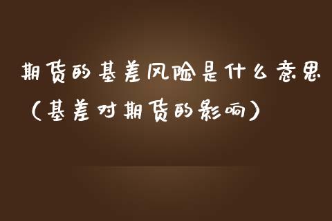 期货的基差风险是什么意思（基差对期货的影响）_https://www.xmqjcw.com_期货投资_第1张