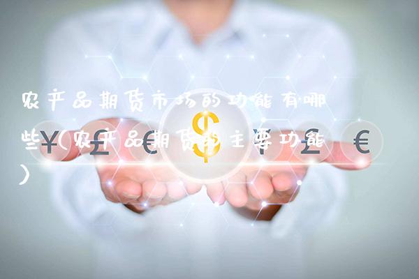 农产品期货市场的功能有哪些（农产品期货的主要功能）_https://www.xmqjcw.com_期货直播室_第1张
