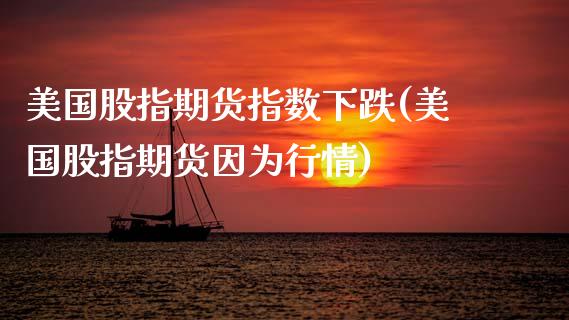 美国股指期货指数下跌(美国股指期货因为行情)_https://www.xmqjcw.com_期货百科_第1张
