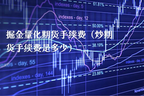 掘金量化期货手续费（炒期货手续费是多少）_https://www.xmqjcw.com_期货直播室_第1张