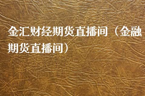 金汇财经期货直播间（金融期货直播间）_https://www.xmqjcw.com_期货投资_第1张
