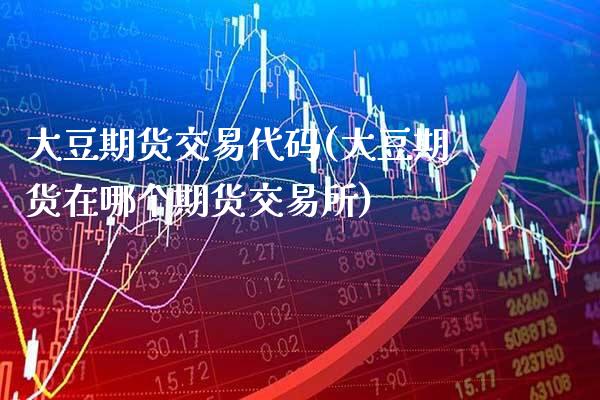 大豆期货交易代码(大豆期货在哪个期货交易所)_https://www.xmqjcw.com_期货百科_第1张