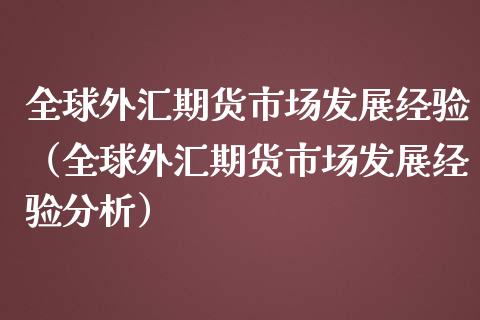 全球外汇期货市场发展经验（全球外汇期货市场发展经验分析）_https://www.xmqjcw.com_期货行情_第1张