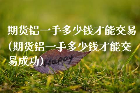 期货铝一手多少钱才能交易(期货铝一手多少钱才能交易成功)_https://www.xmqjcw.com_期货投资_第1张